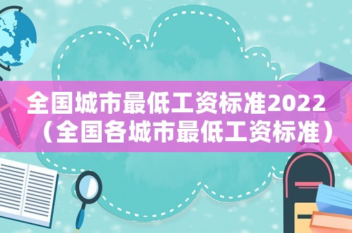 全國城市最低工資標(biāo)準(zhǔn)2022（全國各城市最低工資標(biāo)準(zhǔn)）