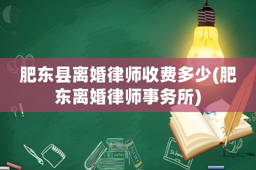 肥東縣離婚律師收費多少(肥東離婚律師事務所)
