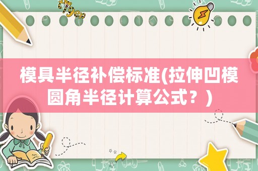 模具半徑補(bǔ)償標(biāo)準(zhǔn)(拉伸凹模圓角半徑計(jì)算公式？)