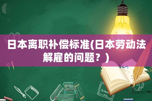 日本離職補償標準(日本勞動法解雇的問題？)