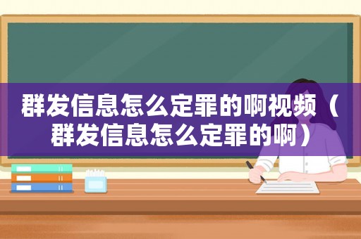 群發(fā)信息怎么定罪的啊視頻（群發(fā)信息怎么定罪的啊）