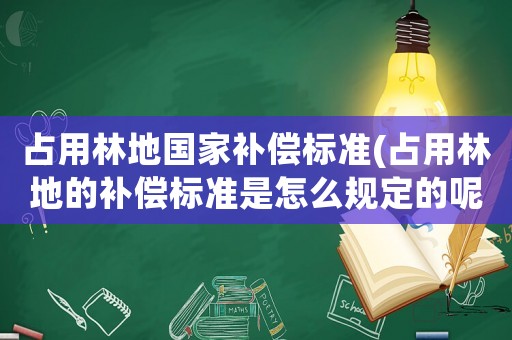 占用林地國(guó)家補(bǔ)償標(biāo)準(zhǔn)(占用林地的補(bǔ)償標(biāo)準(zhǔn)是怎么規(guī)定的呢？)