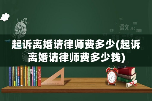 起訴離婚請(qǐng)律師費(fèi)多少(起訴離婚請(qǐng)律師費(fèi)多少錢)