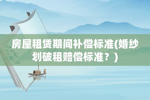 房屋租賃期間補償標準(婚紗劃破租賠償標準？)
