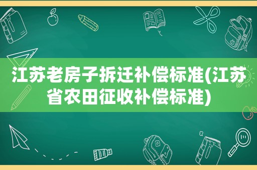 江蘇老房子拆遷補(bǔ)償標(biāo)準(zhǔn)(江蘇省農(nóng)田征收補(bǔ)償標(biāo)準(zhǔn))