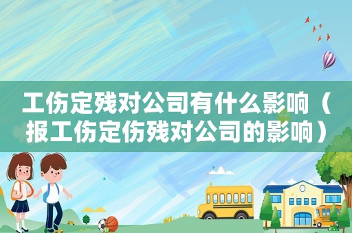 工傷定殘對公司有什么影響（報工傷定傷殘對公司的影響）