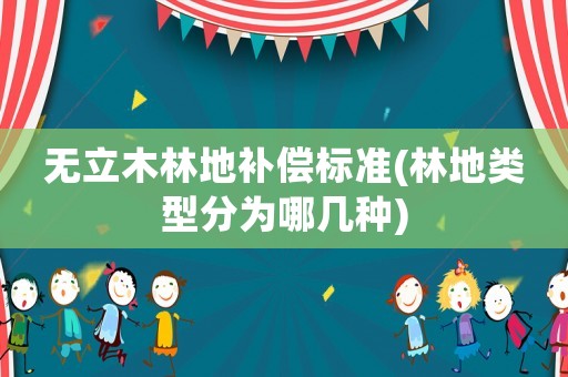 無立木林地補償標準(林地類型分為哪幾種)