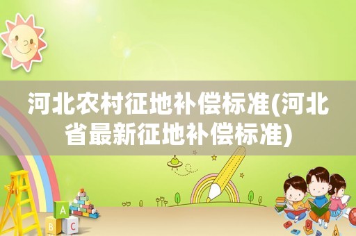 河北農村征地補償標準(河北省最新征地補償標準)
