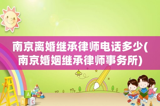 南京離婚繼承律師電話多少(南京婚姻繼承律師事務所)