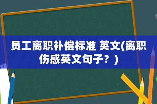 員工離職補(bǔ)償標(biāo)準(zhǔn) 英文(離職傷感英文句子？)