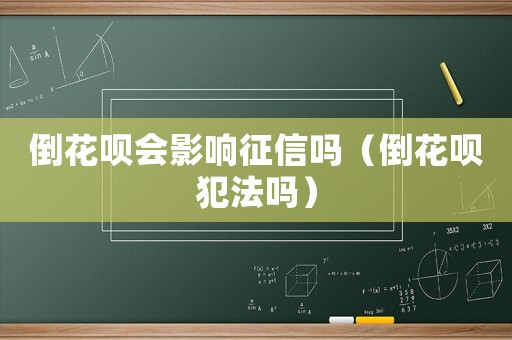 倒花唄會影響征信嗎（倒花唄犯法嗎）