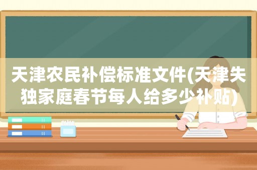 天津農民補償標準文件(天津失獨家庭春節每人給多少補貼)