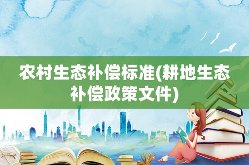 農村生態補償標準(耕地生態補償政策文件)