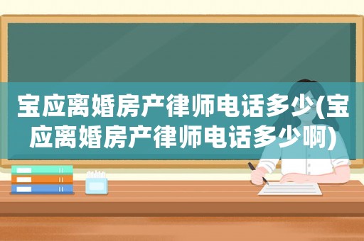 寶應(yīng)離婚房產(chǎn)律師電話多少(寶應(yīng)離婚房產(chǎn)律師電話多少啊)
