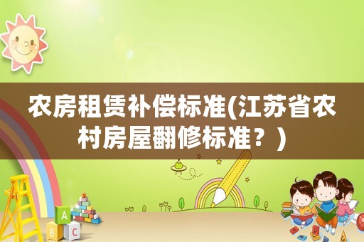 農房租賃補償標準(江蘇省農村房屋翻修標準？)