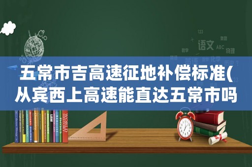五常市吉高速征地補償標準(從賓西上高速能直達五常市嗎？)