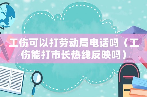 工傷可以打勞動局電話嗎（工傷能打市長熱線反映嗎）