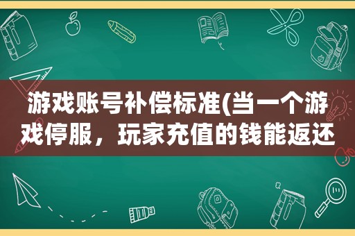 游戲賬號補償標準(當一個游戲停服，玩家充值的錢能返還嗎？)