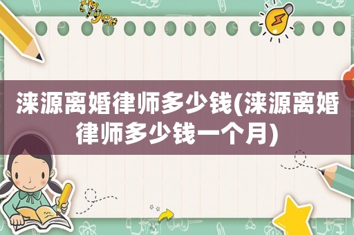 淶源離婚律師多少錢(淶源離婚律師多少錢一個月)