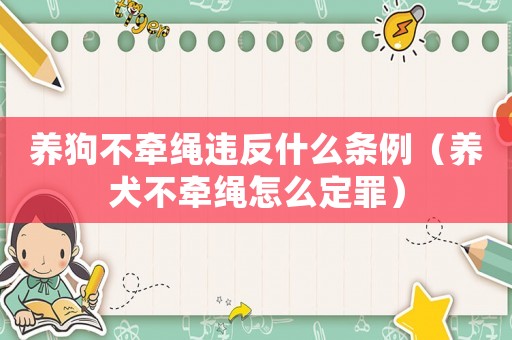 養(yǎng)狗不牽繩違反什么條例（養(yǎng)犬不牽繩怎么定罪）