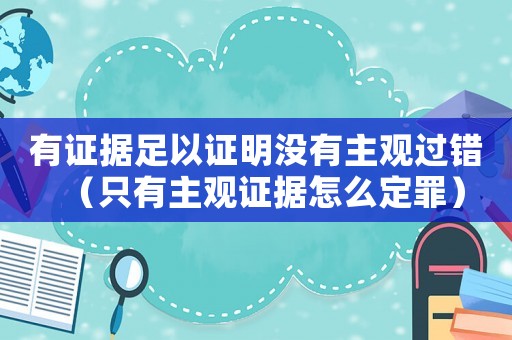 有證據足以證明沒有主觀過錯（只有主觀證據怎么定罪）