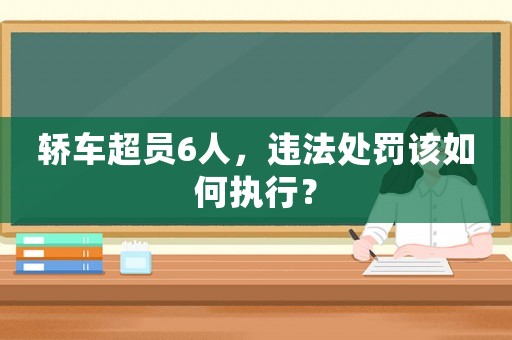 轎車超員6人，違法處罰該如何執行？
