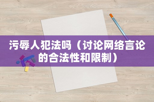污辱人犯法嗎（討論網(wǎng)絡(luò)言論的合法性和限制）