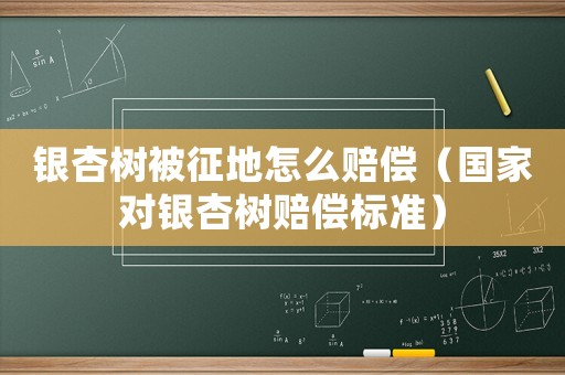 銀杏樹被征地怎么賠償（國家對銀杏樹賠償標準）