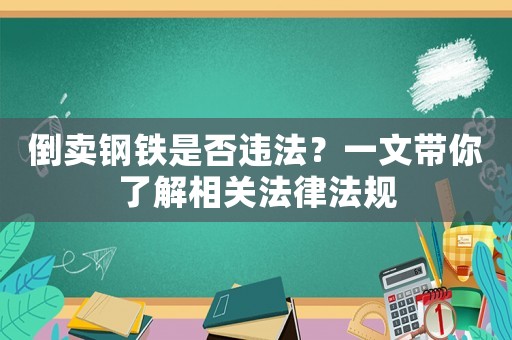 倒賣鋼鐵是否違法？一文帶你了解相關法律法規
