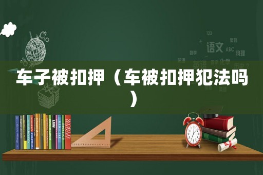 車子被扣押（車被扣押犯法嗎）
