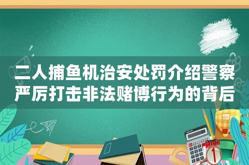 二人捕魚機治安處罰介紹警察嚴厲打擊非法賭博行為的背后故事