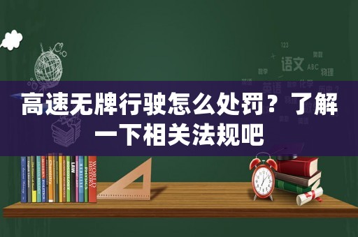 高速無牌行駛怎么處罰？了解一下相關法規吧