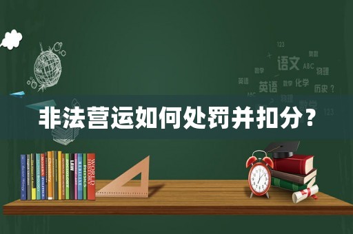非法營運如何處罰并扣分？