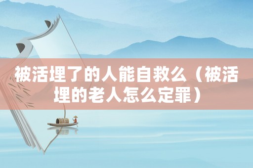 被活埋了的人能自救么（被活埋的老人怎么定罪）