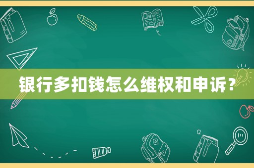 銀行多扣錢怎么維權(quán)和申訴？
