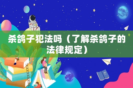 殺鴿子犯法嗎（了解殺鴿子的法律規定）
