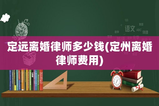 定遠離婚律師多少錢(定州離婚律師費用)