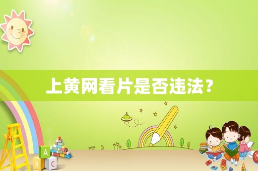 上黃網(wǎng)看片是否違法？