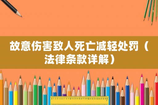 故意傷害致人死亡減輕處罰（法律條款詳解）