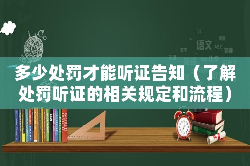 多少處罰才能聽證告知（了解處罰聽證的相關規定和流程）