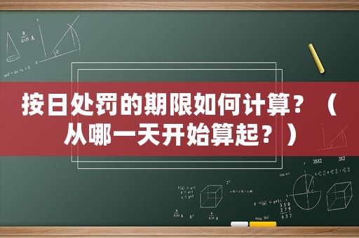 按日處罰的期限如何計算？（從哪一天開始算起？）