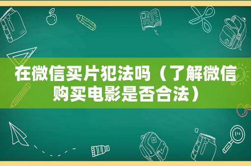 在微信買片犯法嗎（了解微信購買電影是否合法）