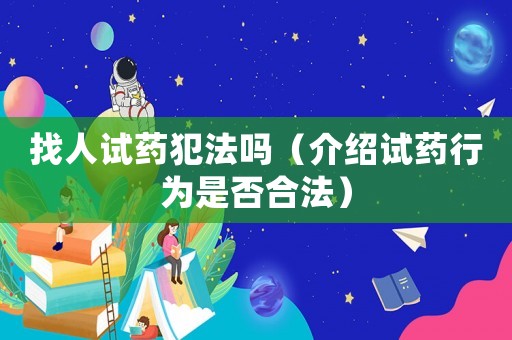 找人試藥犯法嗎（介紹試藥行為是否合法）