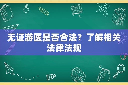 無證游醫是否合法？了解相關法律法規