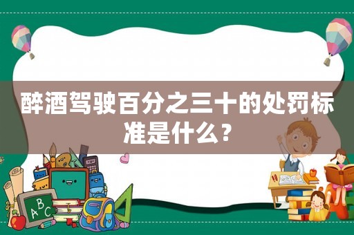 醉酒駕駛百分之三十的處罰標準是什么？