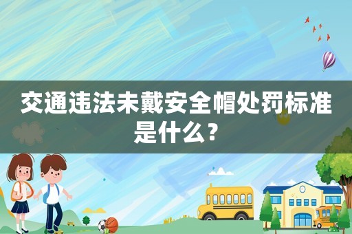 交通違法未戴安全帽處罰標準是什么？