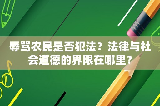 辱罵農(nóng)民是否犯法？法律與社會(huì)道德的界限在哪里？