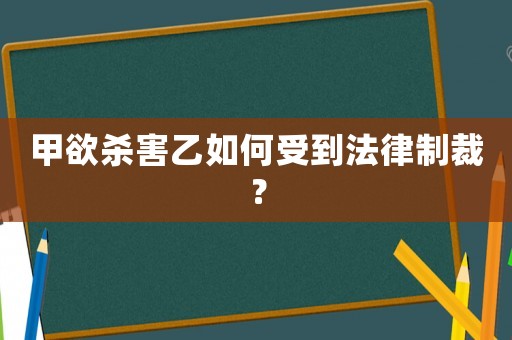 甲欲殺害乙如何受到法律制裁？