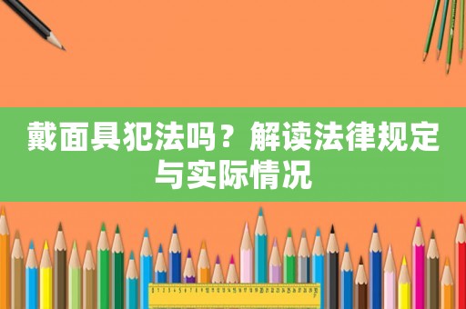 戴面具犯法嗎？解讀法律規定與實際情況