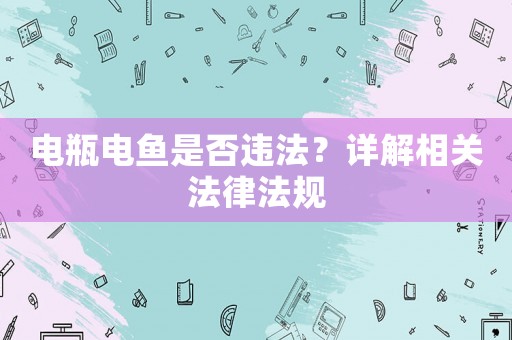電瓶電魚是否違法？詳解相關法律法規